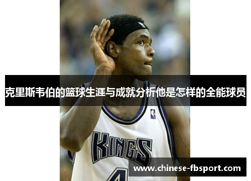 克里斯韦伯的篮球生涯与成就分析他是怎样的全能球员