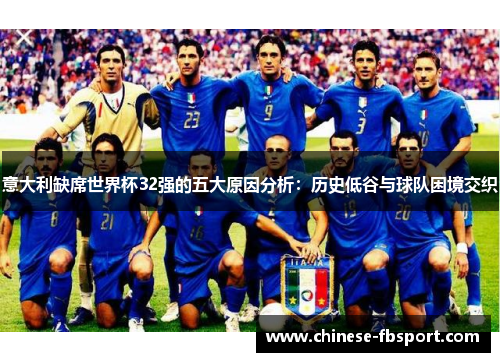 意大利缺席世界杯32强的五大原因分析：历史低谷与球队困境交织