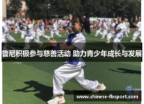 鲁尼积极参与慈善活动 助力青少年成长与发展 鲁尼积极参与慈善活动 助力青少年成长与发展