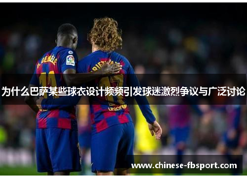 为什么巴萨某些球衣设计频频引发球迷激烈争议与广泛讨论