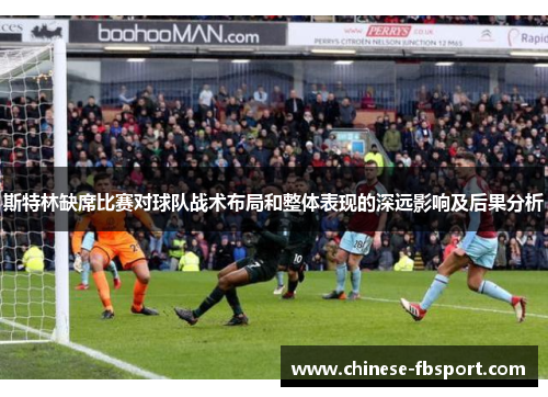 斯特林缺席比赛对球队战术布局和整体表现的深远影响及后果分析