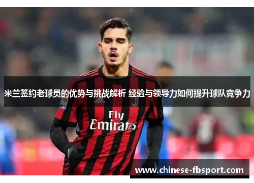 米兰签约老球员的优势与挑战解析 经验与领导力如何提升球队竞争力