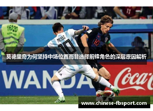 莫德里奇为何坚持中场位置而非选择前锋角色的深层原因解析 莫德里奇为何坚持中场位置而非选择前锋角色的深层原因解析