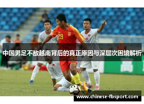 中国男足不敌越南背后的真正原因与深层次困境解析