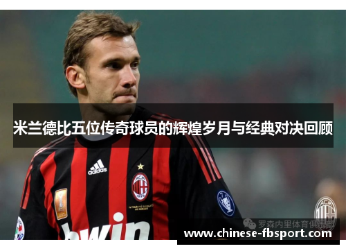 米兰德比五位传奇球员的辉煌岁月与经典对决回顾
