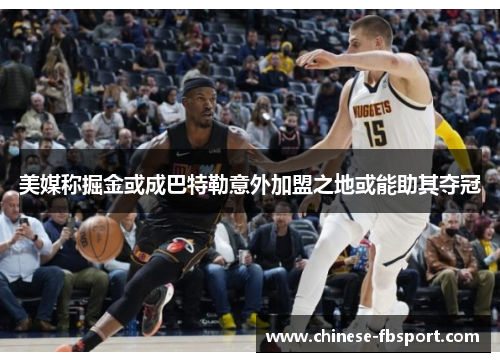 美媒称掘金或成巴特勒意外加盟之地或能助其夺冠