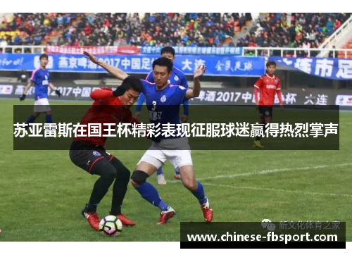 苏亚雷斯在国王杯精彩表现征服球迷赢得热烈掌声