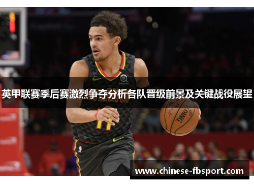英甲联赛季后赛激烈争夺分析各队晋级前景及关键战役展望 英甲联赛季后赛激烈争夺分析各队晋级前景及关键战役展望