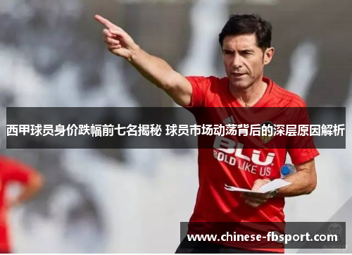 西甲球员身价跌幅前七名揭秘 球员市场动荡背后的深层原因解析