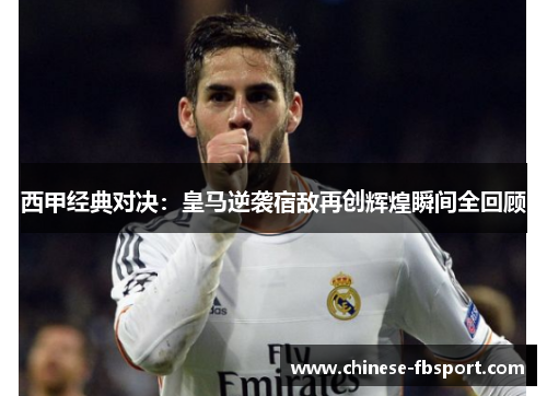 西甲经典对决：皇马逆袭宿敌再创辉煌瞬间全回顾