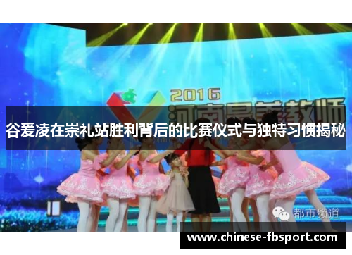 谷爱凌在崇礼站胜利背后的比赛仪式与独特习惯揭秘