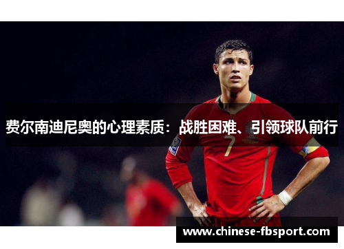费尔南迪尼奥的心理素质:战胜困难、引领球队前行 费尔南迪尼奥的心理素质:战胜困难、引领球队前行
