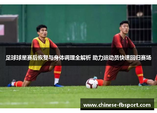 足球球星赛后恢复与身体调理全解析 助力运动员快速回归赛场