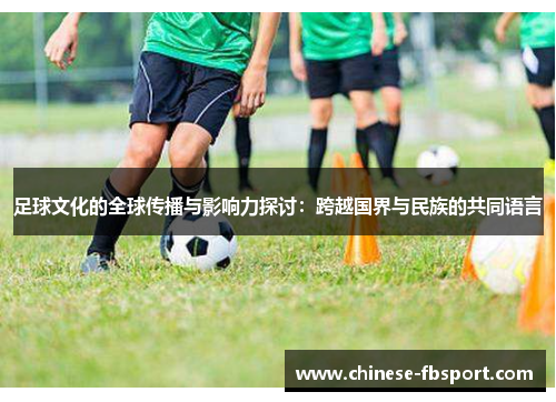 足球文化的全球传播与影响力探讨：跨越国界与民族的共同语言