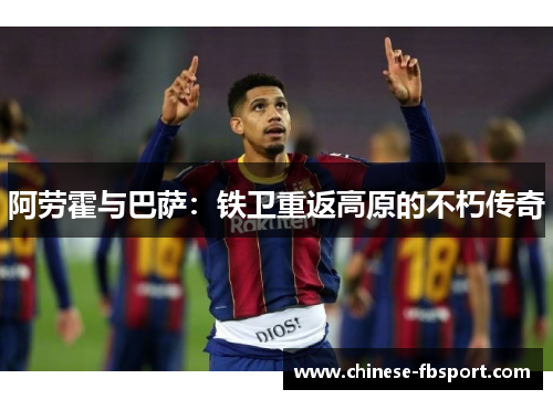 阿劳霍与巴萨：铁卫重返高原的不朽传奇
