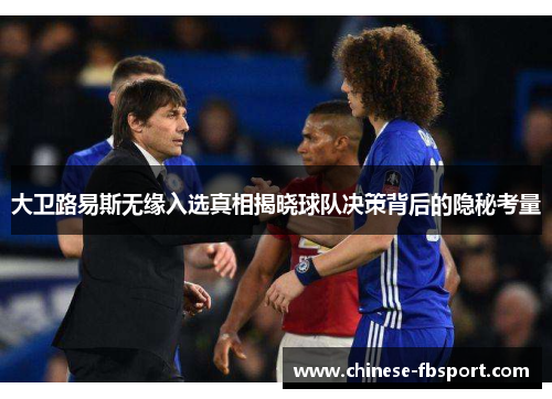 大卫路易斯无缘入选真相揭晓球队决策背后的隐秘考量