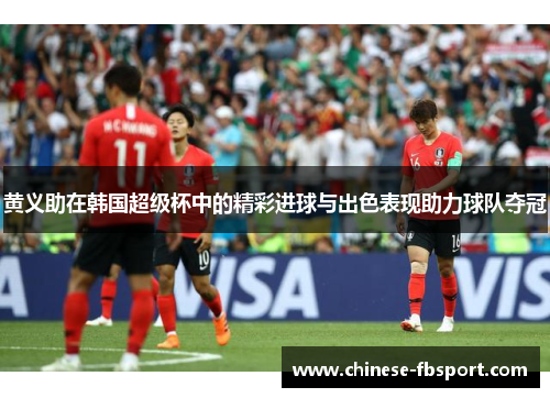 黄义助在韩国超级杯中的精彩进球与出色表现助力球队夺冠