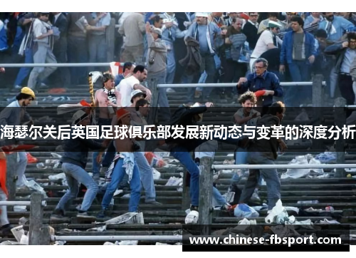 海瑟尔关后英国足球俱乐部发展新动态与变革的深度分析