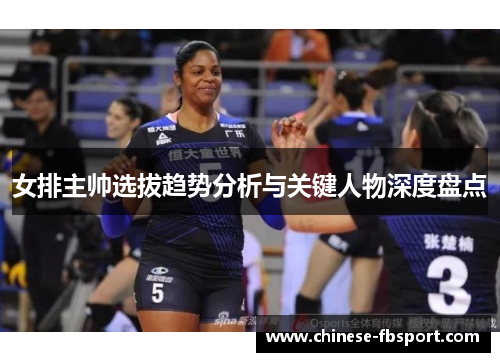 女排主帅选拔趋势分析与关键人物深度盘点