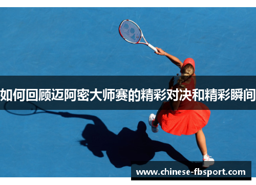如何回顾迈阿密大师赛的精彩对决和精彩瞬间