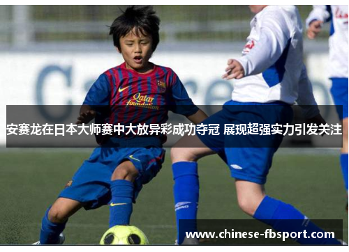 安赛龙在日本大师赛中大放异彩成功夺冠 展现超强实力引发关注
