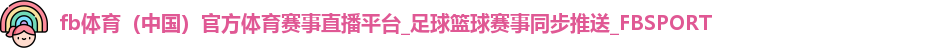 fb体育（中国）官方体育赛事直播平台_足球篮球赛事同步推送_FBSPORT